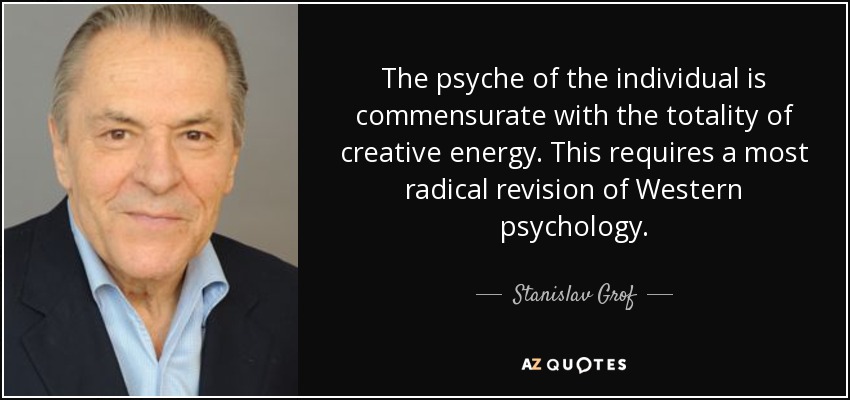 The psyche of the individual is commensurate with the totality of creative energy. This requires a most radical revision of Western psychology. - Stanislav Grof