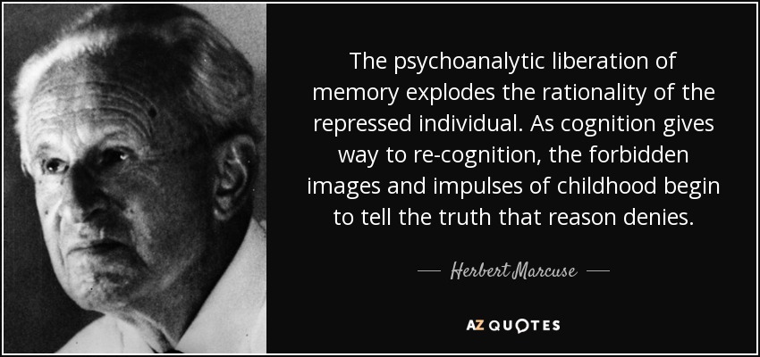 The psychoanalytic liberation of memory explodes the rationality of the repressed individual. As cognition gives way to re-cognition, the forbidden images and impulses of childhood begin to tell the truth that reason denies. - Herbert Marcuse