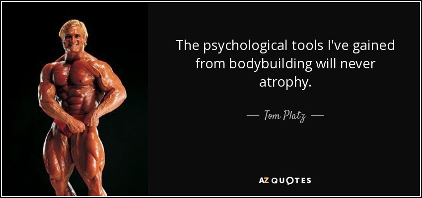 The psychological tools I've gained from bodybuilding will never atrophy. - Tom Platz