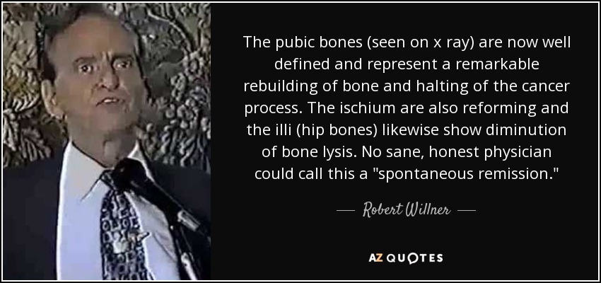 The pubic bones (seen on x ray) are now well defined and represent a remarkable rebuilding of bone and halting of the cancer process. The ischium are also reforming and the illi (hip bones) likewise show diminution of bone lysis. No sane, honest physician could call this a 