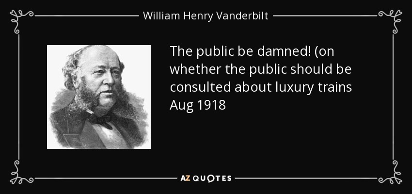 The public be damned! (on whether the public should be consulted about luxury trains Aug 1918 - William Henry Vanderbilt