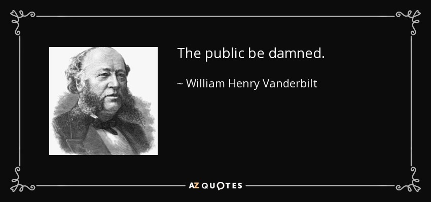 The public be damned. - William Henry Vanderbilt