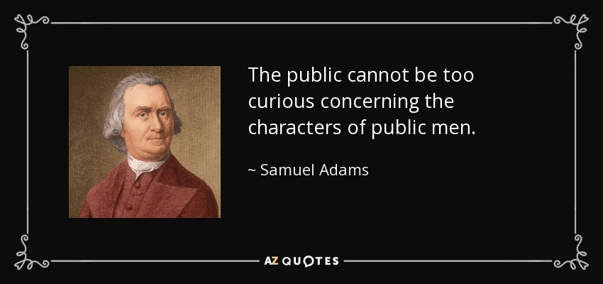 The public cannot be too curious concerning the characters of public men. - Samuel Adams
