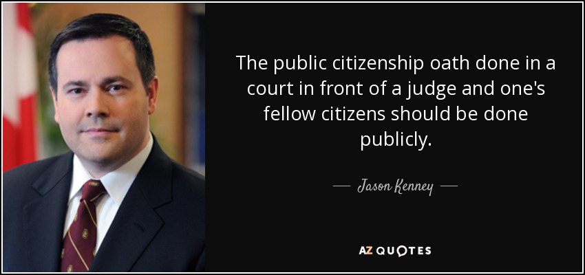 The public citizenship oath done in a court in front of a judge and one's fellow citizens should be done publicly. - Jason Kenney