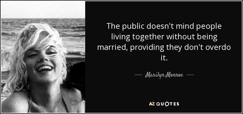The public doesn't mind people living together without being married, providing they don't overdo it. - Marilyn Monroe