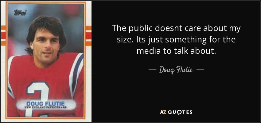 The public doesnt care about my size. Its just something for the media to talk about. - Doug Flutie