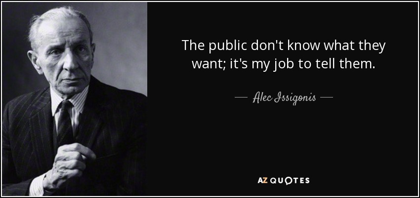 The public don't know what they want; it's my job to tell them. - Alec Issigonis