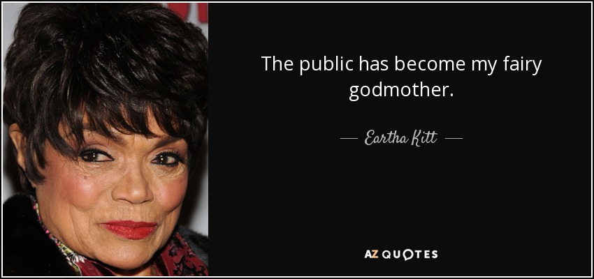 The public has become my fairy godmother. - Eartha Kitt