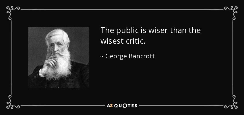 The public is wiser than the wisest critic. - George Bancroft