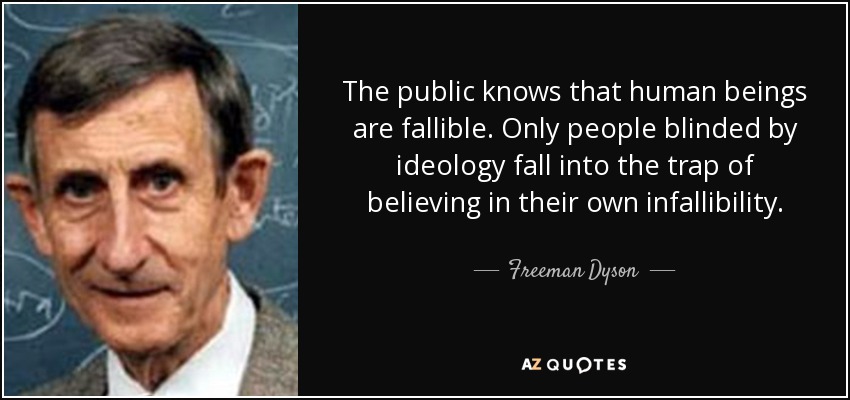 The public knows that human beings are fallible. Only people blinded by ideology fall into the trap of believing in their own infallibility. - Freeman Dyson