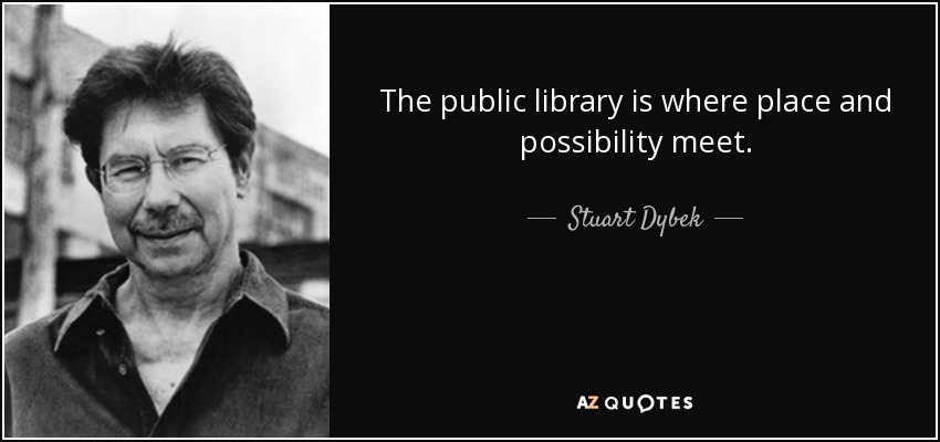 The public library is where place and possibility meet. - Stuart Dybek