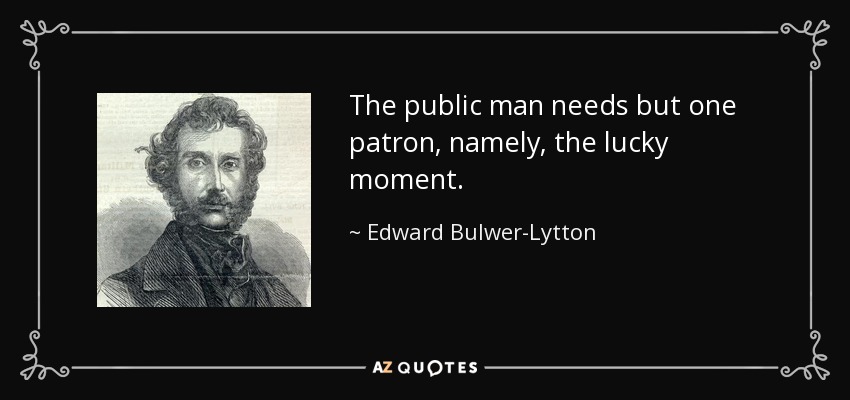 The public man needs but one patron, namely, the lucky moment. - Edward Bulwer-Lytton, 1st Baron Lytton