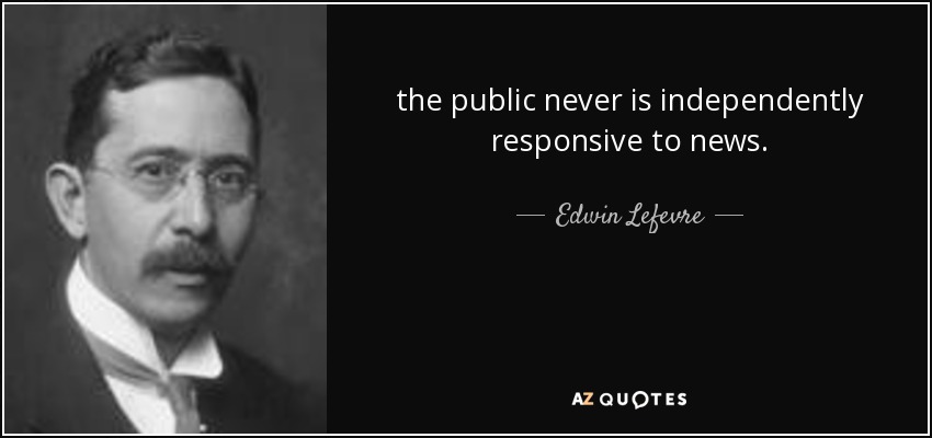 the public never is independently responsive to news. - Edwin Lefevre