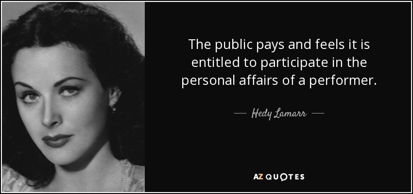 The public pays and feels it is entitled to participate in the personal affairs of a performer. - Hedy Lamarr