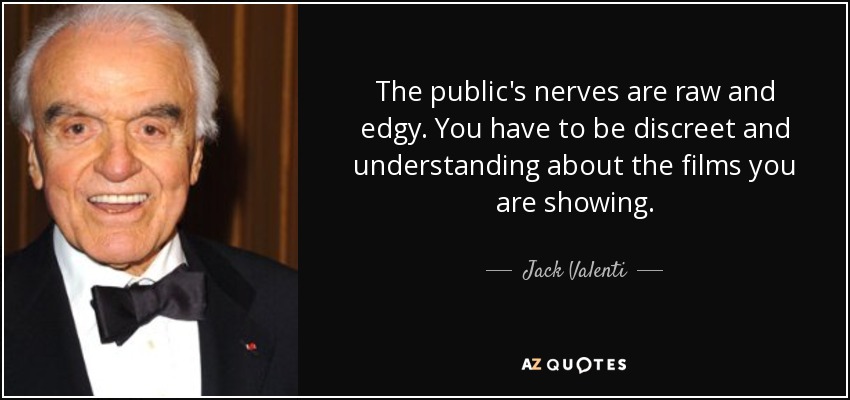 The public's nerves are raw and edgy. You have to be discreet and understanding about the films you are showing. - Jack Valenti