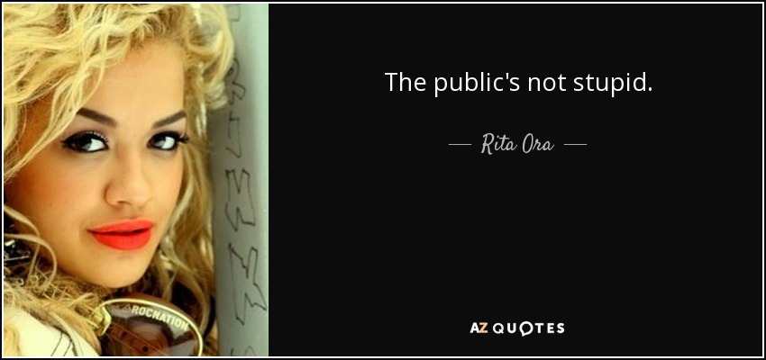 The public's not stupid. - Rita Ora