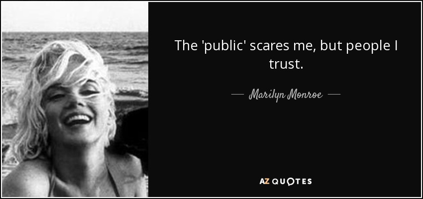 The 'public' scares me, but people I trust. - Marilyn Monroe