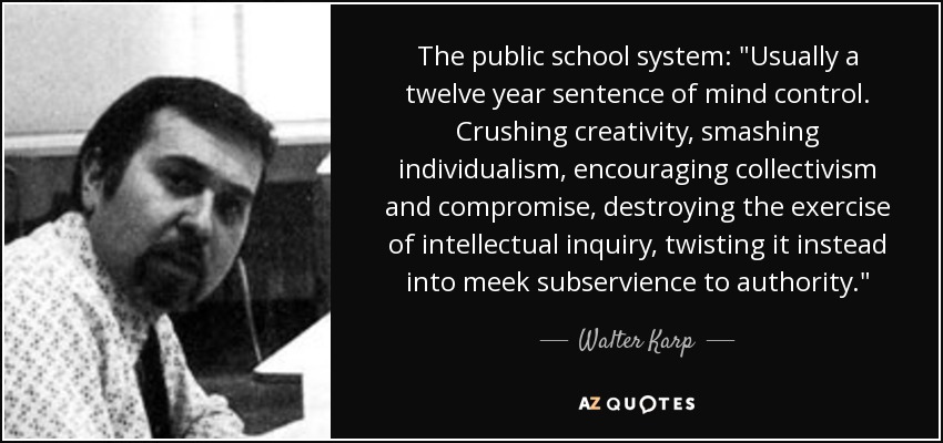 quote the public school system usually a twelve year sentence of mind control crushing creativity walter karp 58 63 10