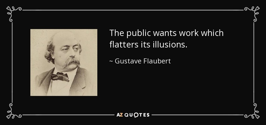 The public wants work which flatters its illusions. - Gustave Flaubert