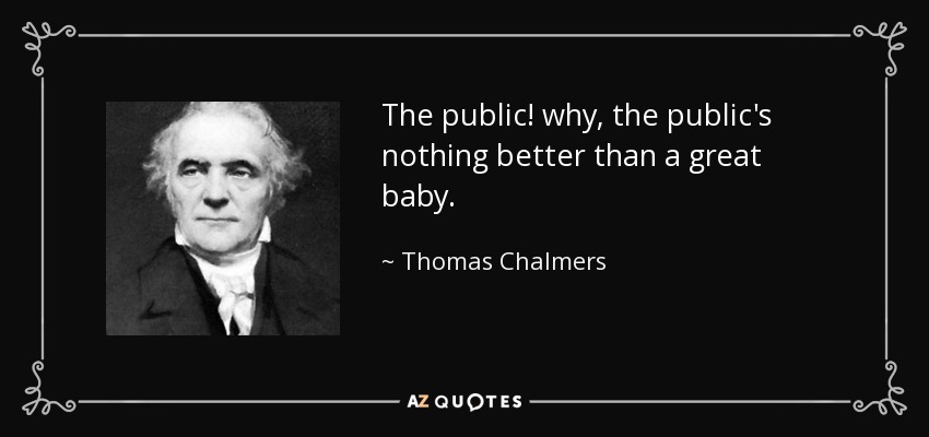 The public! why, the public's nothing better than a great baby. - Thomas Chalmers