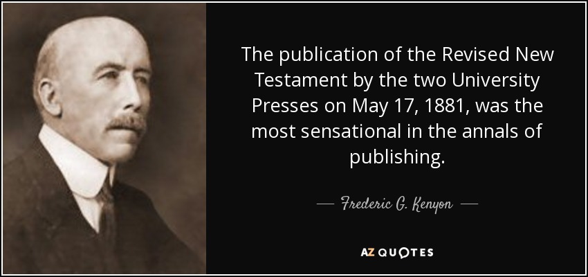 The publication of the Revised New Testament by the two University Presses on May 17, 1881, was the most sensational in the annals of publishing. - Frederic G. Kenyon