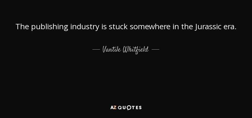 The publishing industry is stuck somewhere in the Jurassic era. - Vantile Whitfield