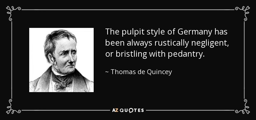 The pulpit style of Germany has been always rustically negligent, or bristling with pedantry. - Thomas de Quincey