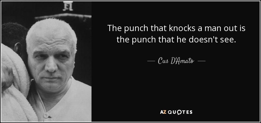 The punch that knocks a man out is the punch that he doesn't see. - Cus D'Amato