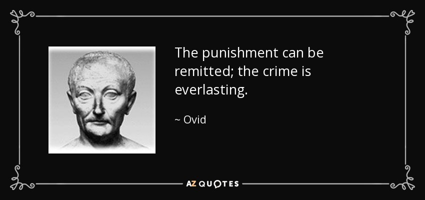 The punishment can be remitted; the crime is everlasting. - Ovid