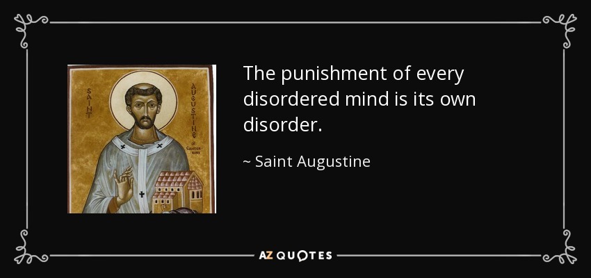 The punishment of every disordered mind is its own disorder. - Saint Augustine