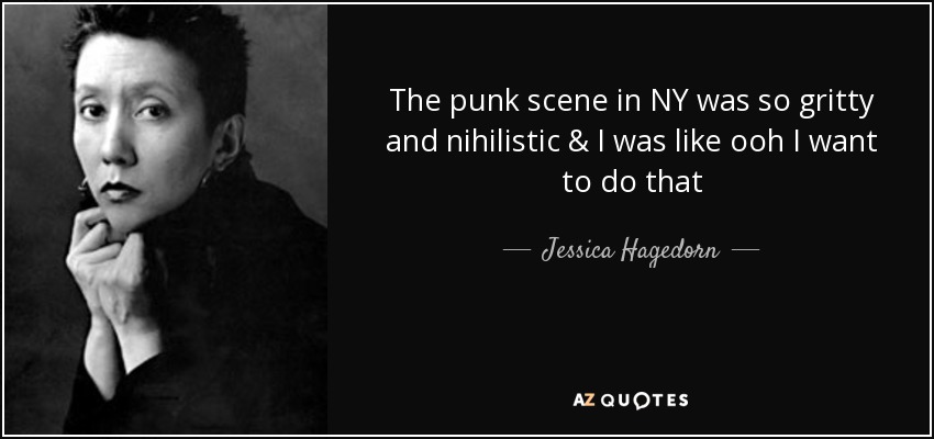 The punk scene in NY was so gritty and nihilistic & I was like ooh I want to do that - Jessica Hagedorn