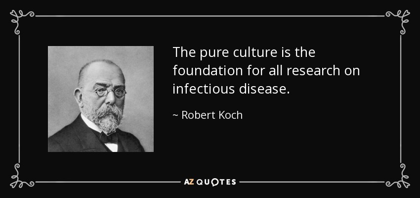 The pure culture is the foundation for all research on infectious disease. - Robert Koch