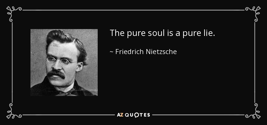 The pure soul is a pure lie. - Friedrich Nietzsche