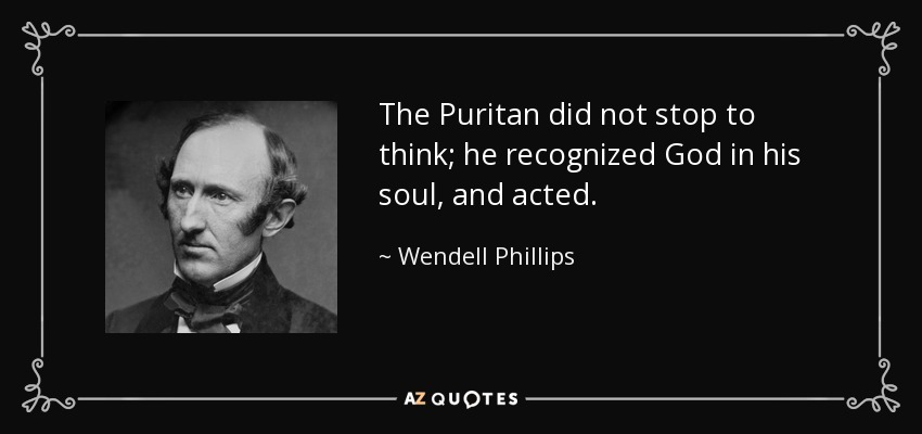 The Puritan did not stop to think; he recognized God in his soul, and acted. - Wendell Phillips