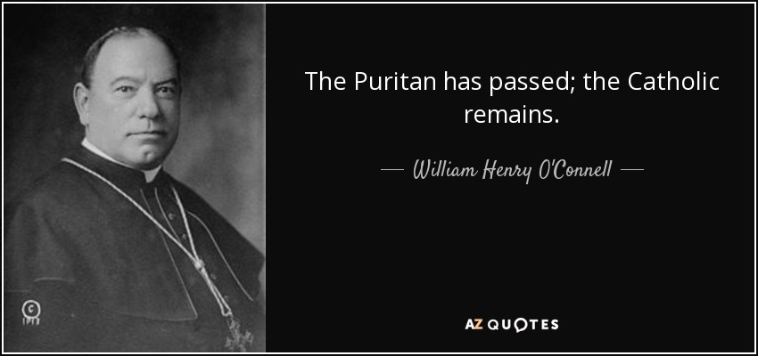 The Puritan has passed; the Catholic remains. - William Henry O'Connell