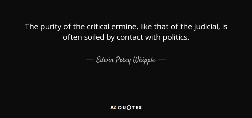 The purity of the critical ermine, like that of the judicial, is often soiled by contact with politics. - Edwin Percy Whipple