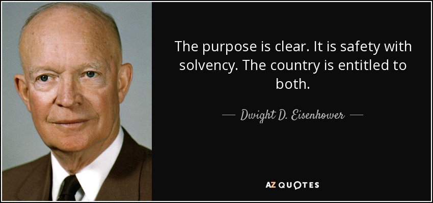 The purpose is clear. It is safety with solvency. The country is entitled to both. - Dwight D. Eisenhower
