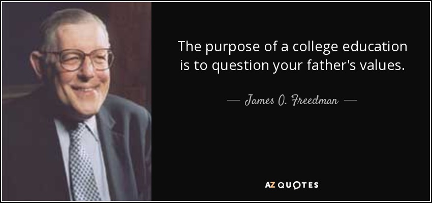 The purpose of a college education is to question your father's values. - James O. Freedman
