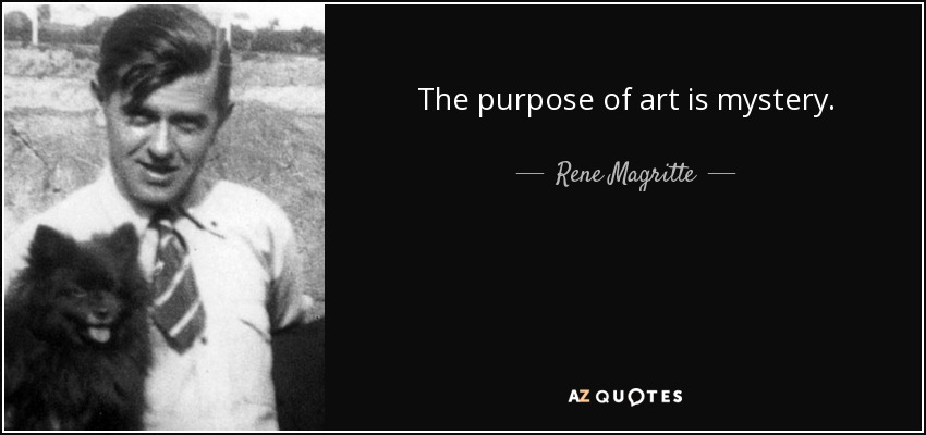 The purpose of art is mystery. - Rene Magritte