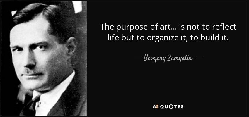 The purpose of art ... is not to reflect life but to organize it, to build it. - Yevgeny Zamyatin