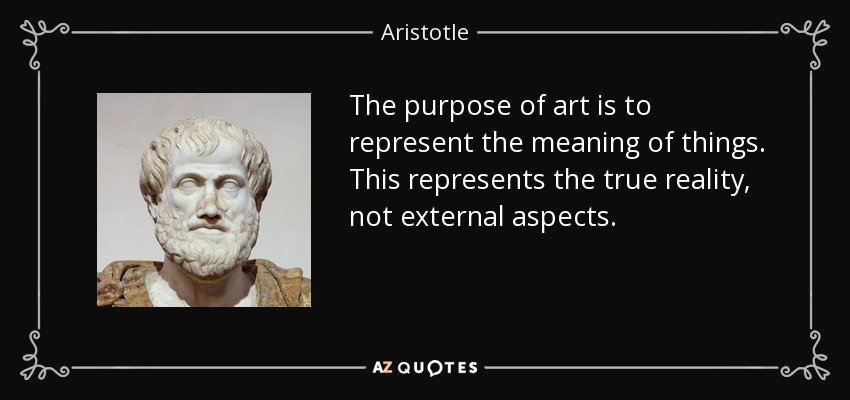The purpose of art is to represent the meaning of things. This represents the true reality, not external aspects. - Aristotle