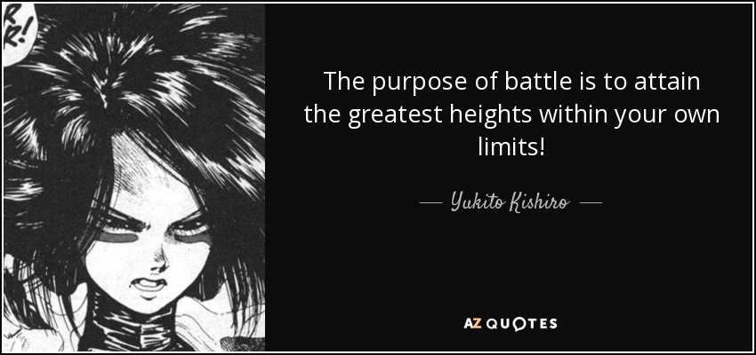 The purpose of battle is to attain the greatest heights within your own limits! - Yukito Kishiro