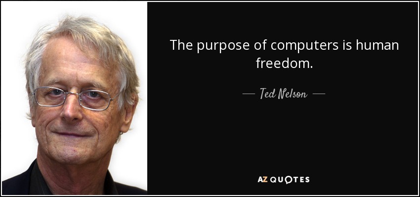 The purpose of computers is human freedom. - Ted Nelson