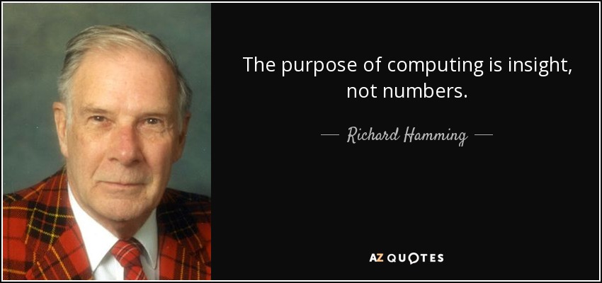 The purpose of computing is insight, not numbers. - Richard Hamming