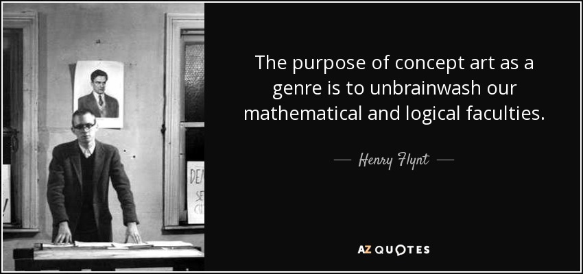 The purpose of concept art as a genre is to unbrainwash our mathematical and logical faculties. - Henry Flynt