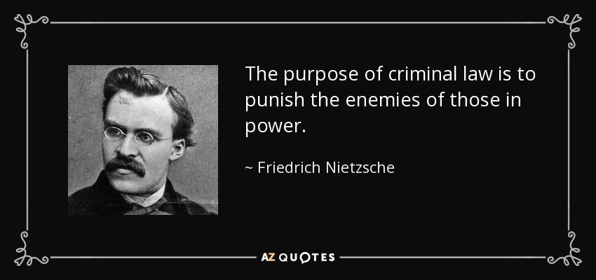 The purpose of criminal law is to punish the enemies of those in power. - Friedrich Nietzsche