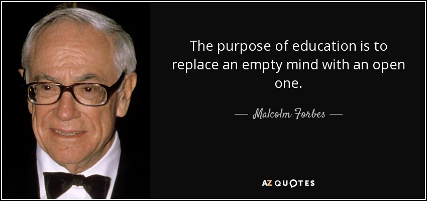 The purpose of education is to replace an empty mind with an open one. - Malcolm Forbes