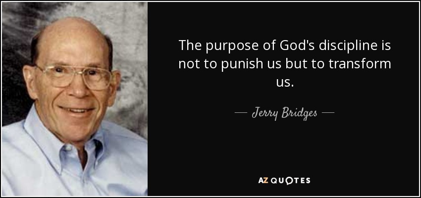 The purpose of God's discipline is not to punish us but to transform us. - Jerry Bridges