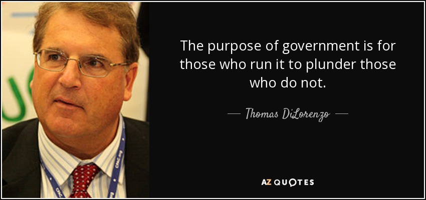 The purpose of government is for those who run it to plunder those who do not. - Thomas DiLorenzo
