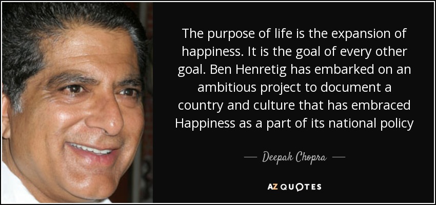 The purpose of life is the expansion of happiness. It is the goal of every other goal. Ben Henretig has embarked on an ambitious project to document a country and culture that has embraced Happiness as a part of its national policy - Deepak Chopra